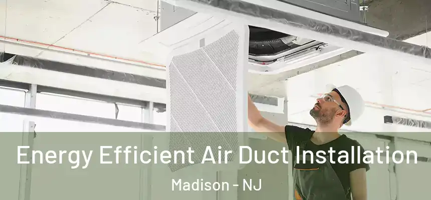  Energy Efficient Air Duct Installation Madison - NJ