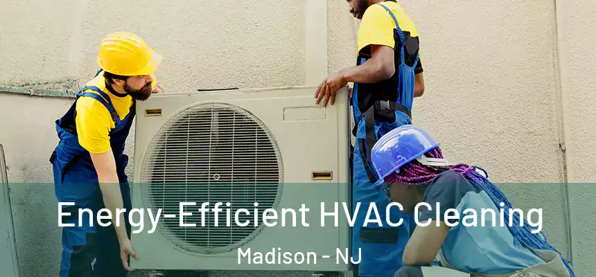  Energy-Efficient HVAC Cleaning Madison - NJ