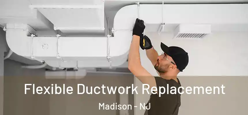 Flexible Ductwork Replacement Madison - NJ